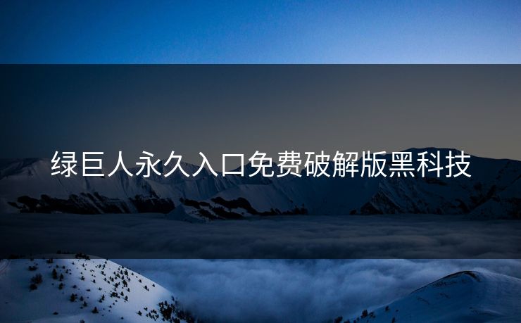 绿巨人永久入口免费破解版黑科技